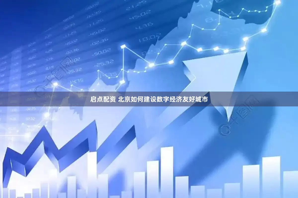 启点配资 北京如何建设数字经济友好城市
