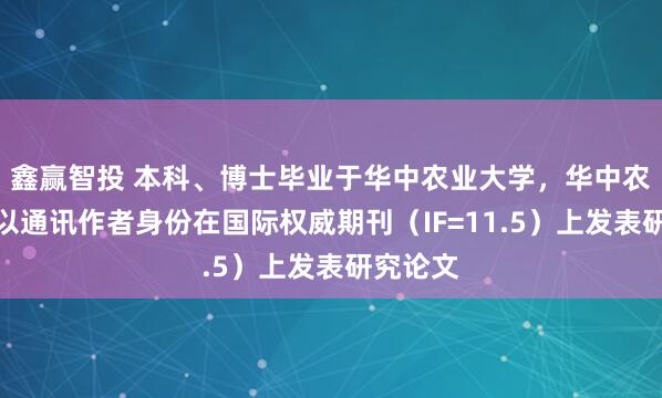 鑫赢智投 本科、博士毕业于华中农业大学，华中农大院长以通讯作者身份在国际权威期刊（IF=11.5）上发表研究论文