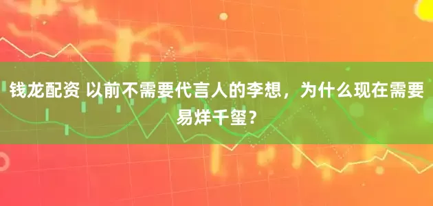 钱龙配资 以前不需要代言人的李想，为什么现在需要易烊千玺？