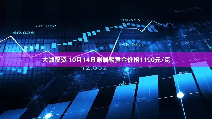 大咖配资 10月14日谢瑞麟黄金价格1190元/克