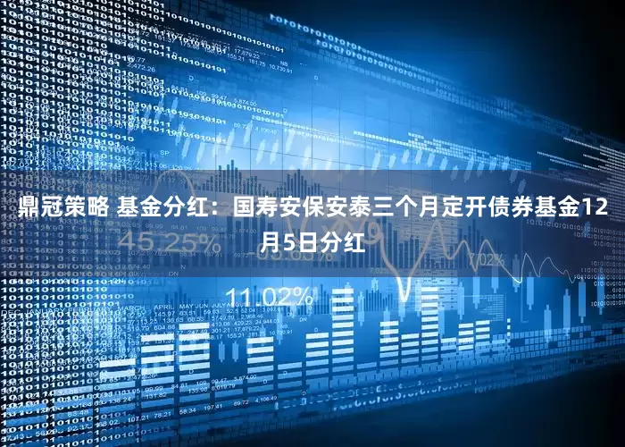 鼎冠策略 基金分红：国寿安保安泰三个月定开债券基金12月5日分红