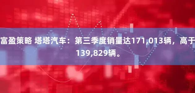 富盈策略 塔塔汽车：第三季度销量达171,013辆，高于139,829辆。
