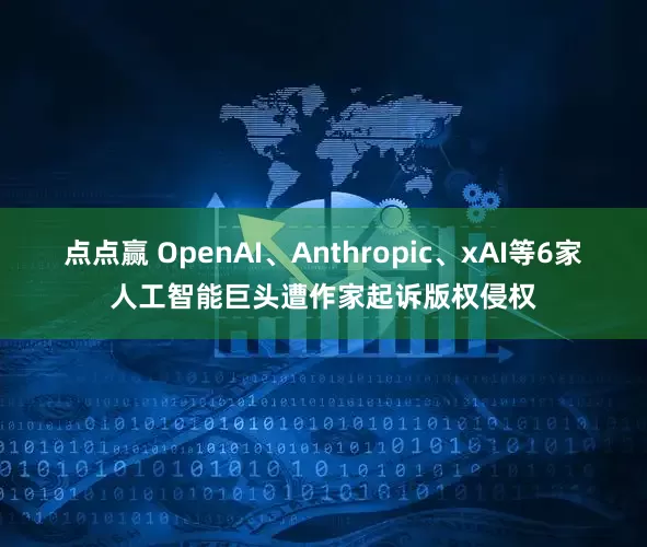 点点赢 OpenAI、Anthropic、xAI等6家人工智能巨头遭作家起诉版权侵权